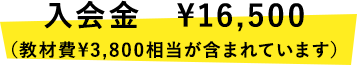 入会金   ¥16,500（教材費¥3,800相当が含まれています）